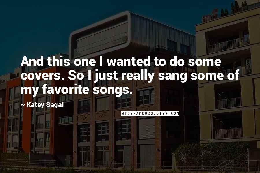 Katey Sagal Quotes: And this one I wanted to do some covers. So I just really sang some of my favorite songs.