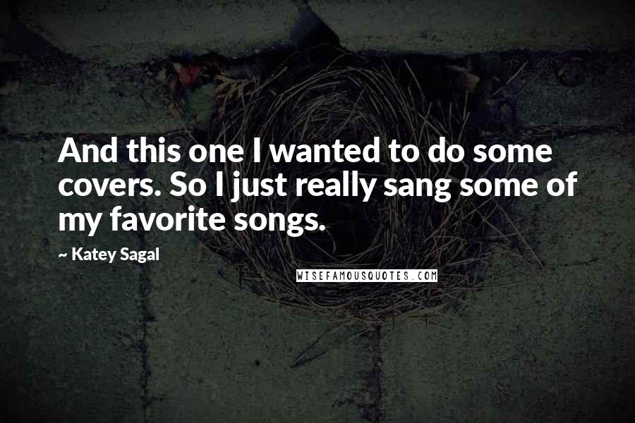 Katey Sagal Quotes: And this one I wanted to do some covers. So I just really sang some of my favorite songs.