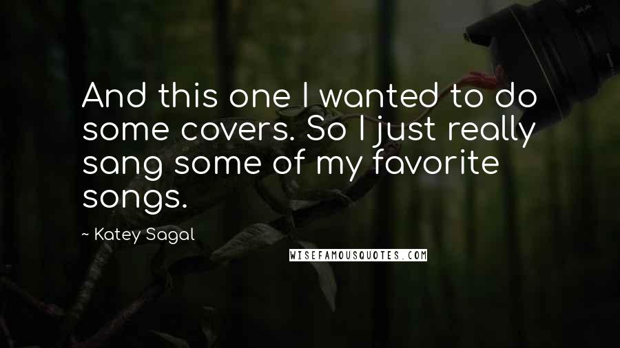 Katey Sagal Quotes: And this one I wanted to do some covers. So I just really sang some of my favorite songs.