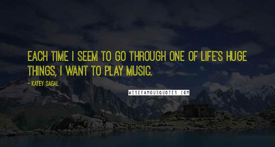 Katey Sagal Quotes: Each time I seem to go through one of life's huge things, I want to play music.