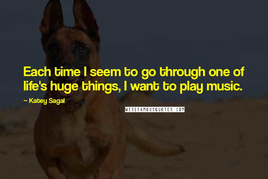 Katey Sagal Quotes: Each time I seem to go through one of life's huge things, I want to play music.