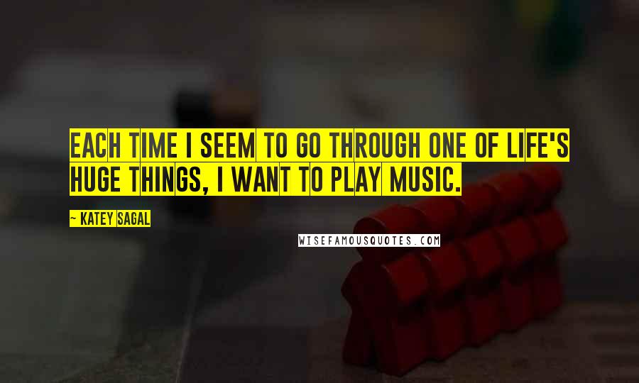 Katey Sagal Quotes: Each time I seem to go through one of life's huge things, I want to play music.