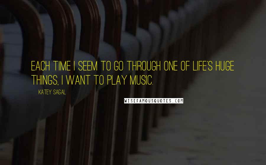 Katey Sagal Quotes: Each time I seem to go through one of life's huge things, I want to play music.