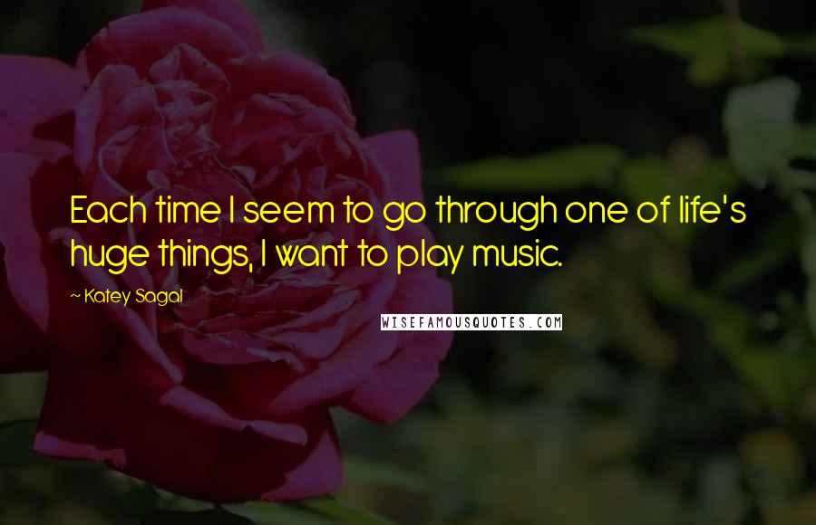 Katey Sagal Quotes: Each time I seem to go through one of life's huge things, I want to play music.