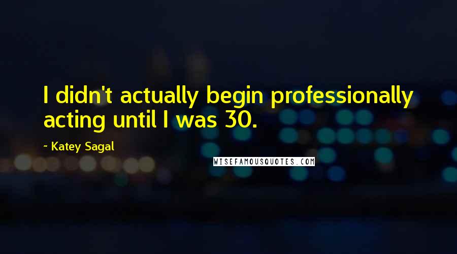 Katey Sagal Quotes: I didn't actually begin professionally acting until I was 30.