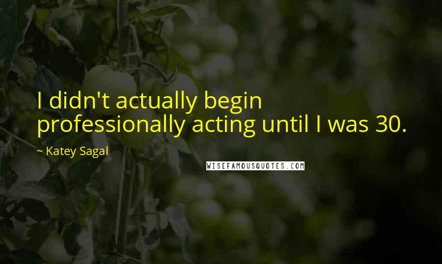 Katey Sagal Quotes: I didn't actually begin professionally acting until I was 30.