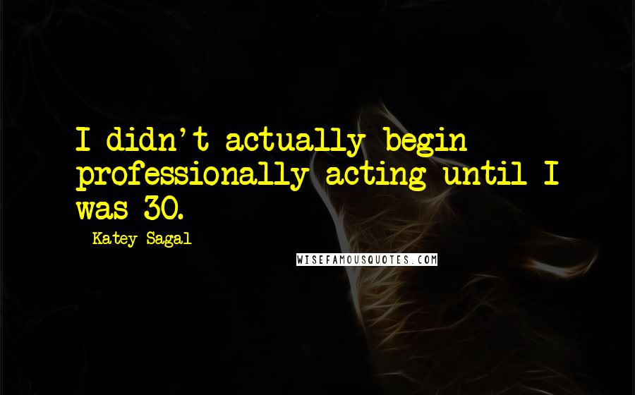 Katey Sagal Quotes: I didn't actually begin professionally acting until I was 30.