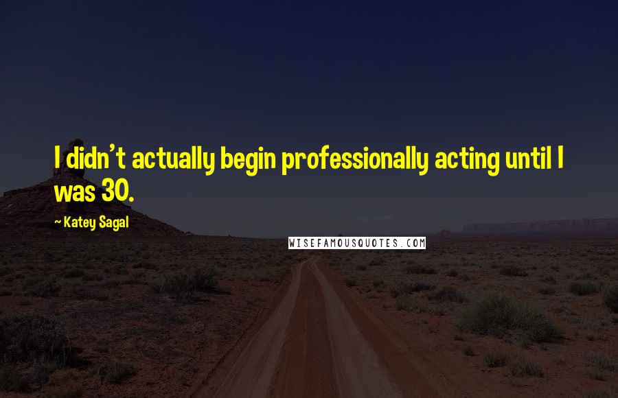 Katey Sagal Quotes: I didn't actually begin professionally acting until I was 30.