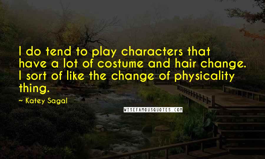Katey Sagal Quotes: I do tend to play characters that have a lot of costume and hair change. I sort of like the change of physicality thing.