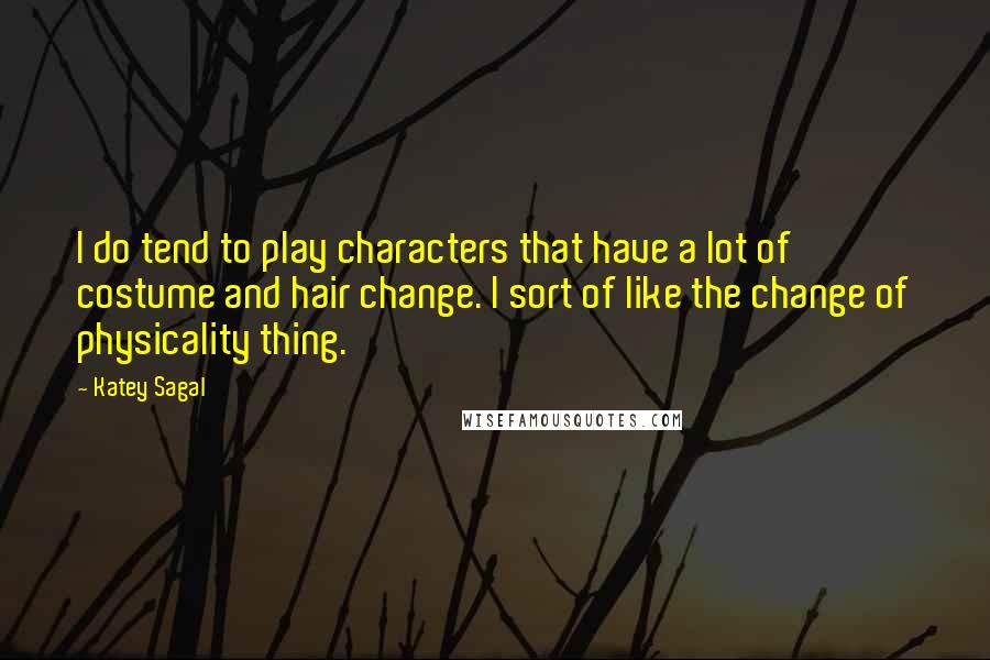 Katey Sagal Quotes: I do tend to play characters that have a lot of costume and hair change. I sort of like the change of physicality thing.