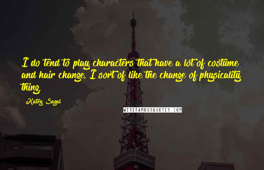 Katey Sagal Quotes: I do tend to play characters that have a lot of costume and hair change. I sort of like the change of physicality thing.