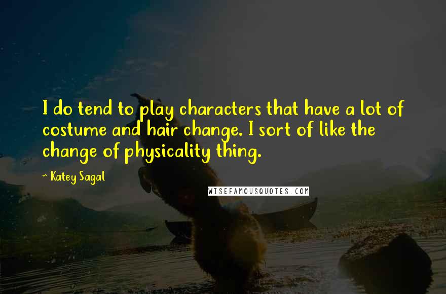 Katey Sagal Quotes: I do tend to play characters that have a lot of costume and hair change. I sort of like the change of physicality thing.