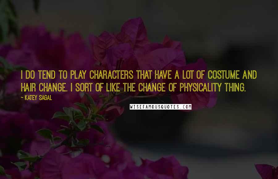 Katey Sagal Quotes: I do tend to play characters that have a lot of costume and hair change. I sort of like the change of physicality thing.