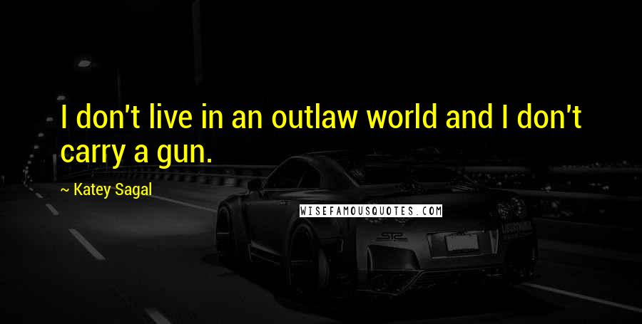 Katey Sagal Quotes: I don't live in an outlaw world and I don't carry a gun.