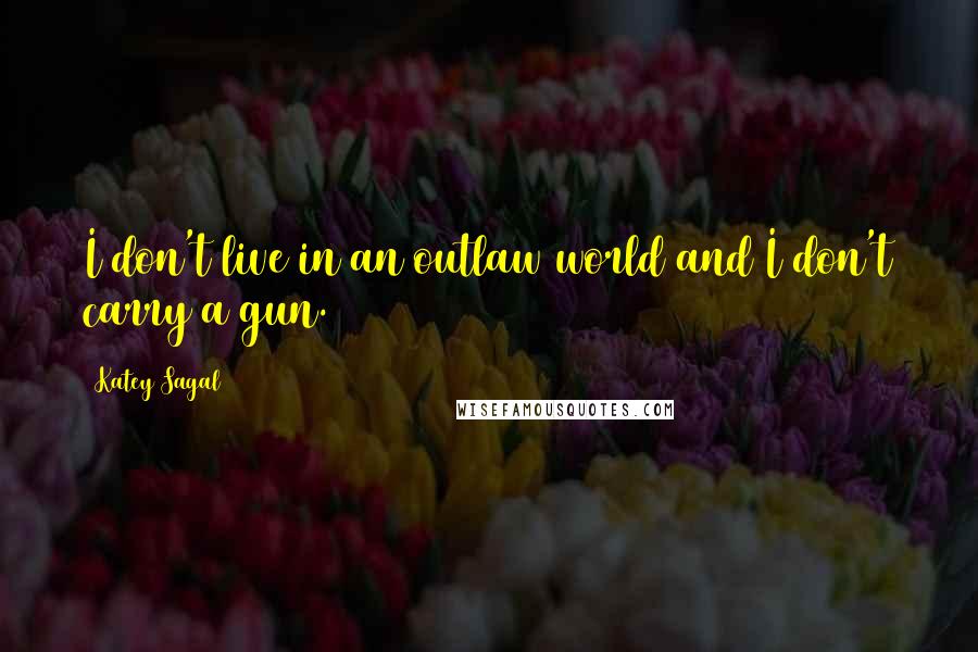 Katey Sagal Quotes: I don't live in an outlaw world and I don't carry a gun.