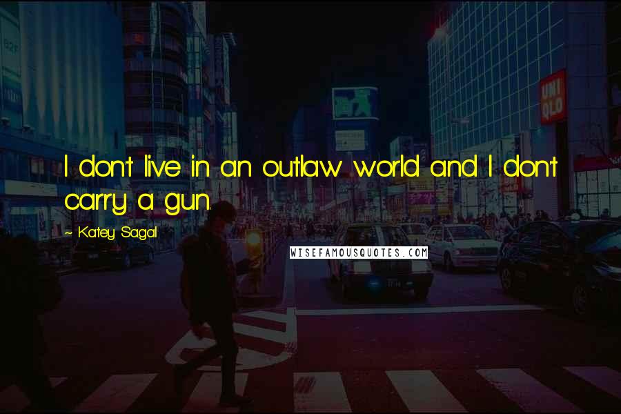 Katey Sagal Quotes: I don't live in an outlaw world and I don't carry a gun.