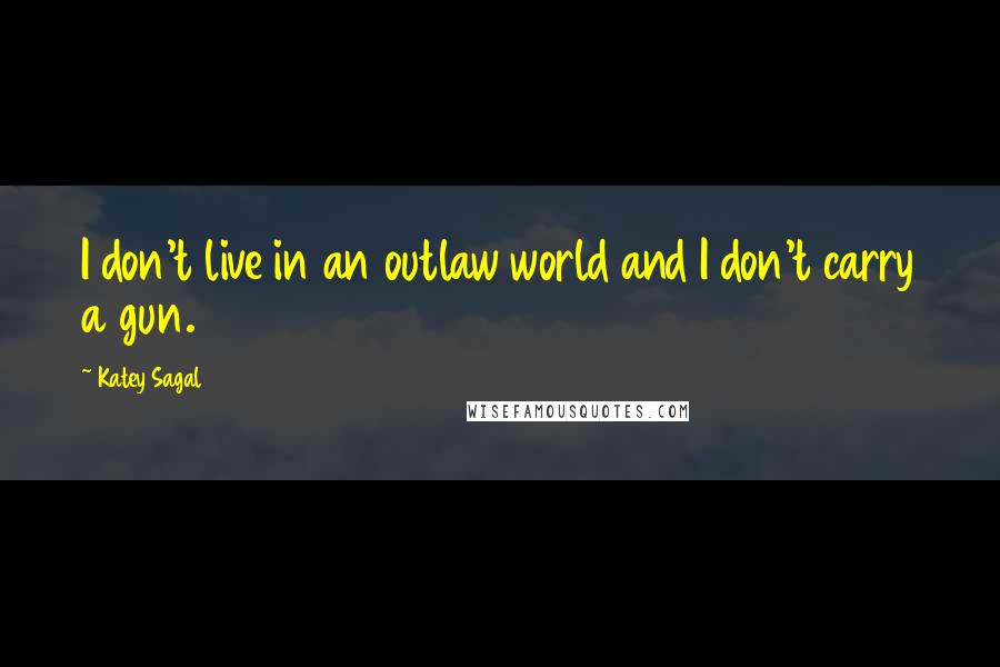 Katey Sagal Quotes: I don't live in an outlaw world and I don't carry a gun.