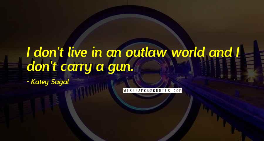 Katey Sagal Quotes: I don't live in an outlaw world and I don't carry a gun.