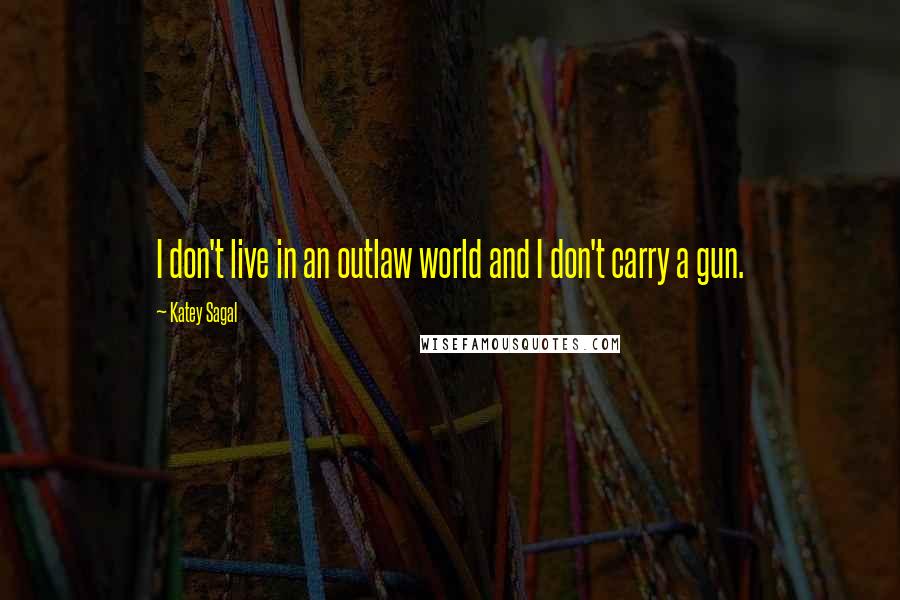 Katey Sagal Quotes: I don't live in an outlaw world and I don't carry a gun.