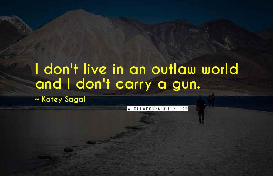 Katey Sagal Quotes: I don't live in an outlaw world and I don't carry a gun.