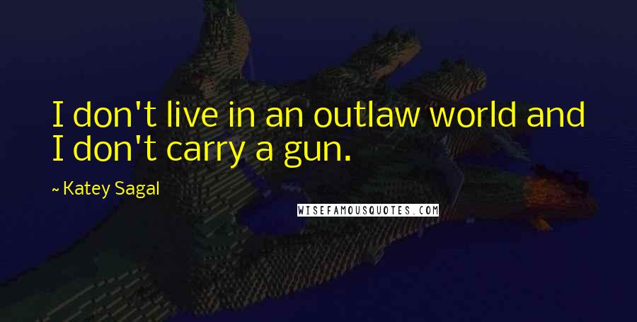 Katey Sagal Quotes: I don't live in an outlaw world and I don't carry a gun.