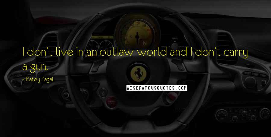 Katey Sagal Quotes: I don't live in an outlaw world and I don't carry a gun.