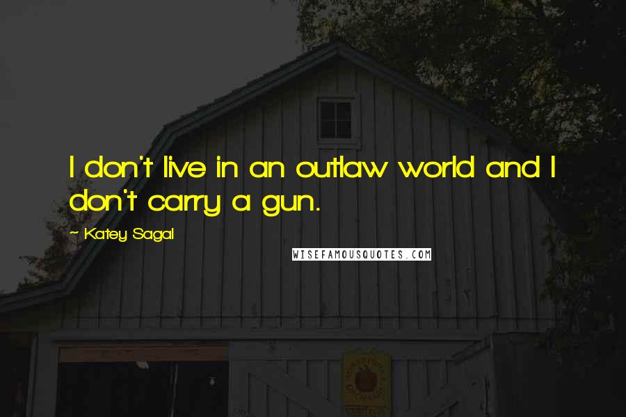 Katey Sagal Quotes: I don't live in an outlaw world and I don't carry a gun.