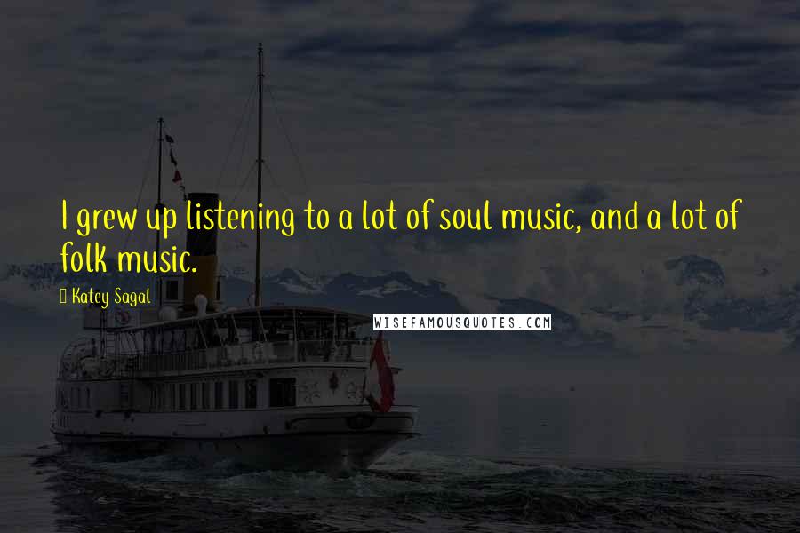 Katey Sagal Quotes: I grew up listening to a lot of soul music, and a lot of folk music.