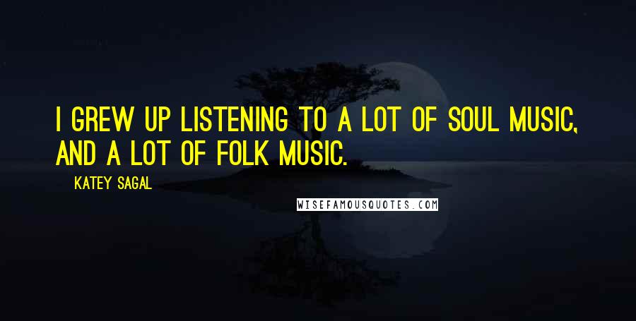 Katey Sagal Quotes: I grew up listening to a lot of soul music, and a lot of folk music.