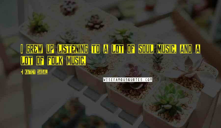 Katey Sagal Quotes: I grew up listening to a lot of soul music, and a lot of folk music.