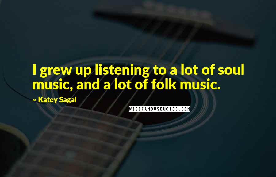 Katey Sagal Quotes: I grew up listening to a lot of soul music, and a lot of folk music.