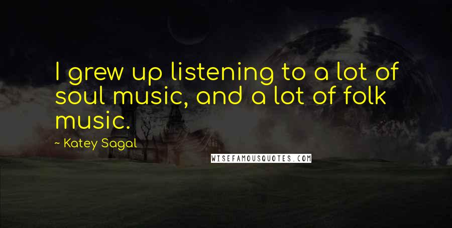 Katey Sagal Quotes: I grew up listening to a lot of soul music, and a lot of folk music.