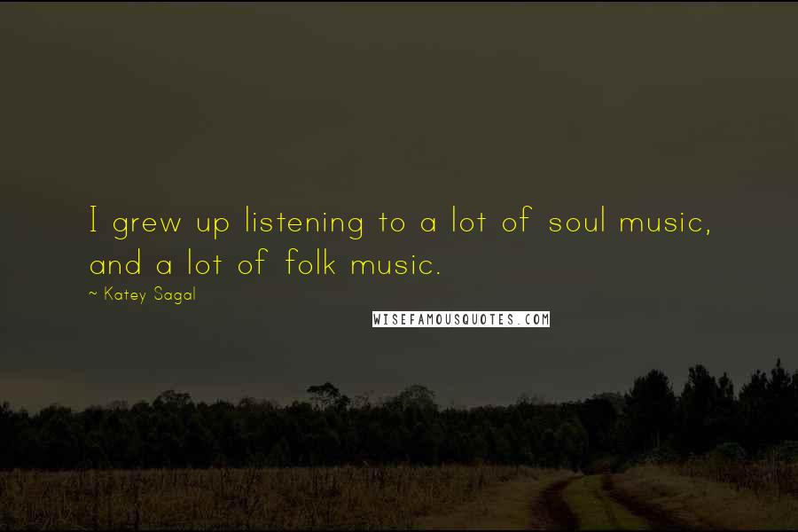 Katey Sagal Quotes: I grew up listening to a lot of soul music, and a lot of folk music.