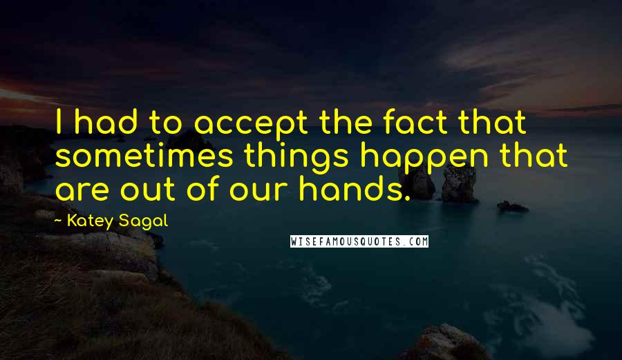 Katey Sagal Quotes: I had to accept the fact that sometimes things happen that are out of our hands.