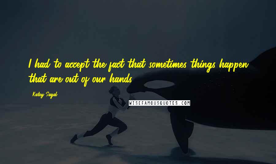 Katey Sagal Quotes: I had to accept the fact that sometimes things happen that are out of our hands.