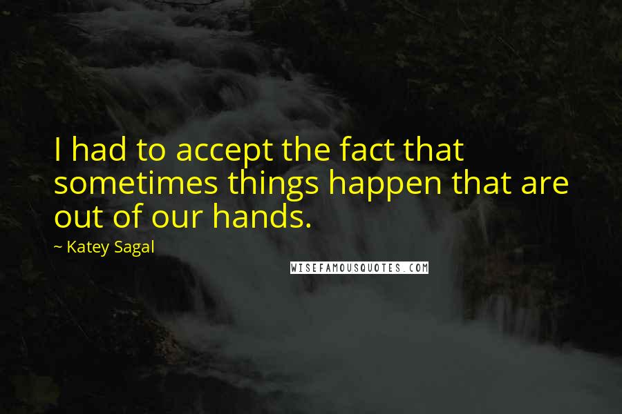 Katey Sagal Quotes: I had to accept the fact that sometimes things happen that are out of our hands.