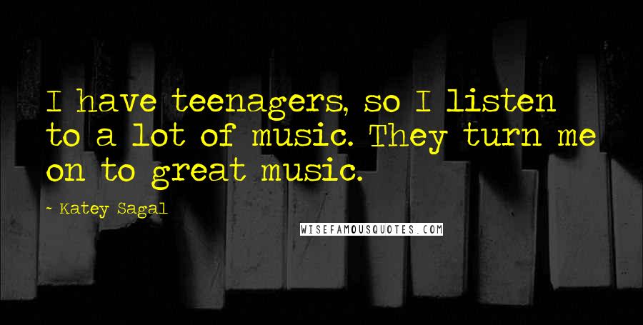 Katey Sagal Quotes: I have teenagers, so I listen to a lot of music. They turn me on to great music.