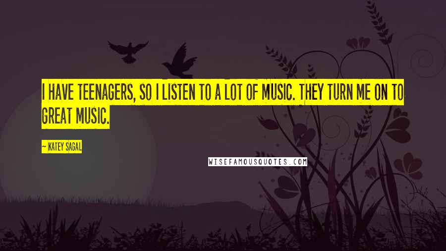 Katey Sagal Quotes: I have teenagers, so I listen to a lot of music. They turn me on to great music.