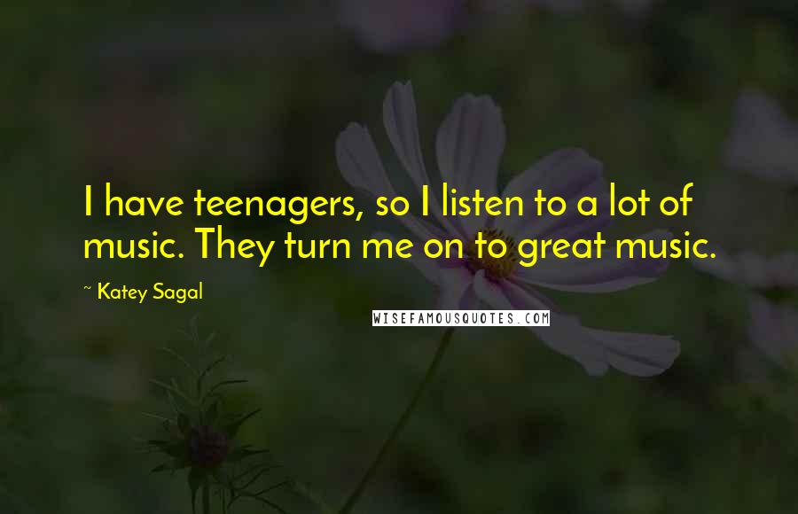 Katey Sagal Quotes: I have teenagers, so I listen to a lot of music. They turn me on to great music.