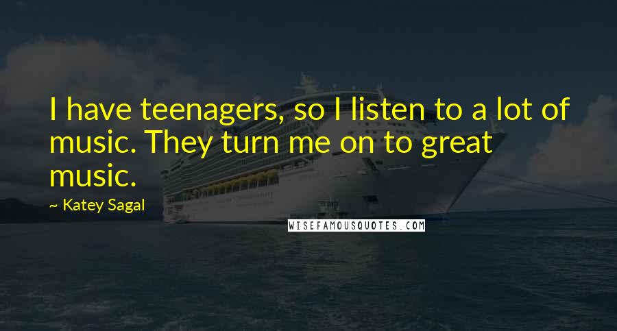 Katey Sagal Quotes: I have teenagers, so I listen to a lot of music. They turn me on to great music.