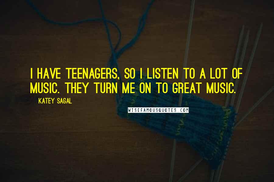 Katey Sagal Quotes: I have teenagers, so I listen to a lot of music. They turn me on to great music.