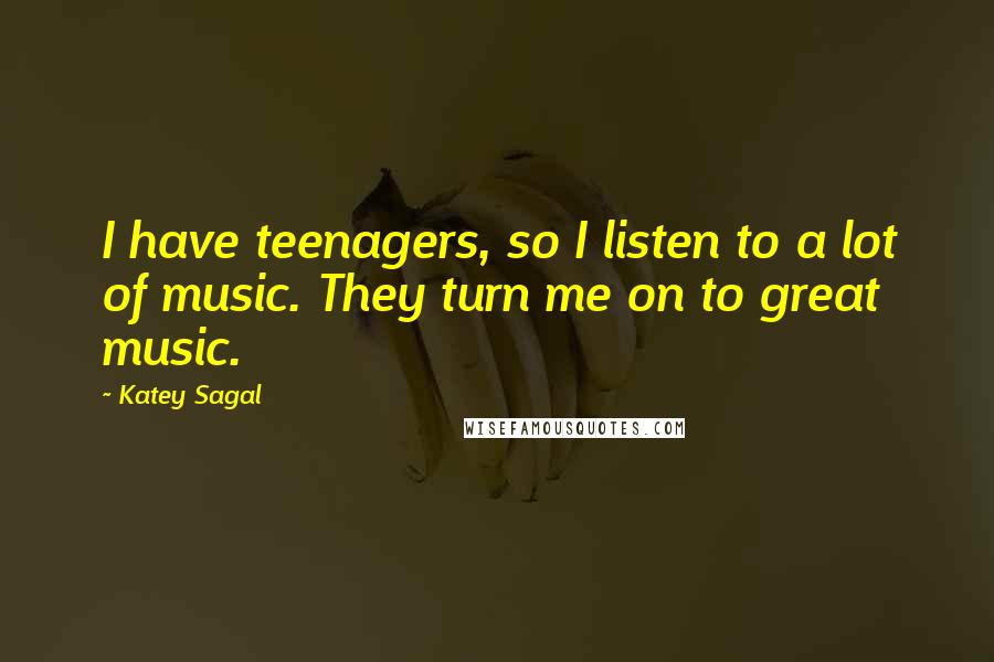 Katey Sagal Quotes: I have teenagers, so I listen to a lot of music. They turn me on to great music.