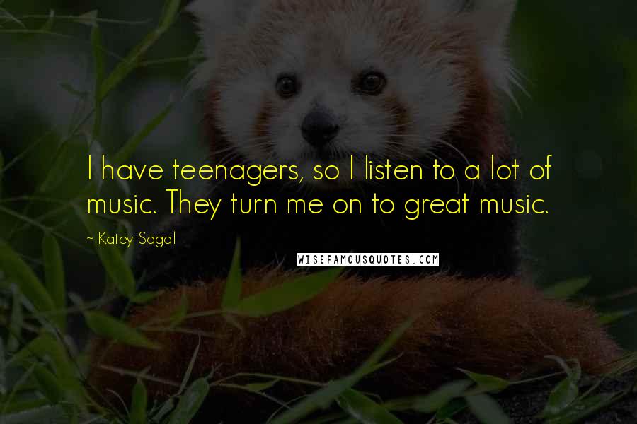 Katey Sagal Quotes: I have teenagers, so I listen to a lot of music. They turn me on to great music.