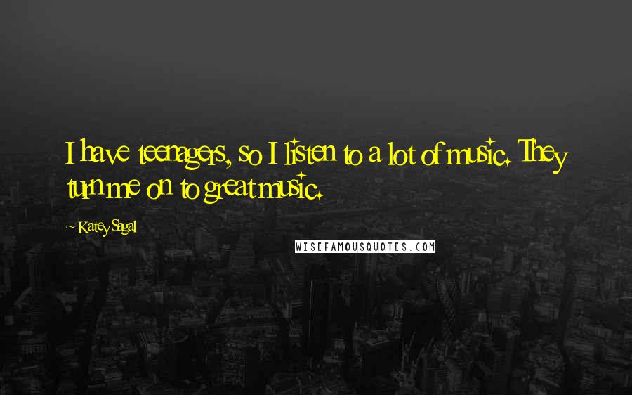 Katey Sagal Quotes: I have teenagers, so I listen to a lot of music. They turn me on to great music.