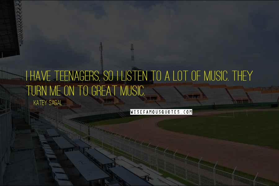 Katey Sagal Quotes: I have teenagers, so I listen to a lot of music. They turn me on to great music.