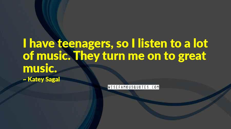 Katey Sagal Quotes: I have teenagers, so I listen to a lot of music. They turn me on to great music.