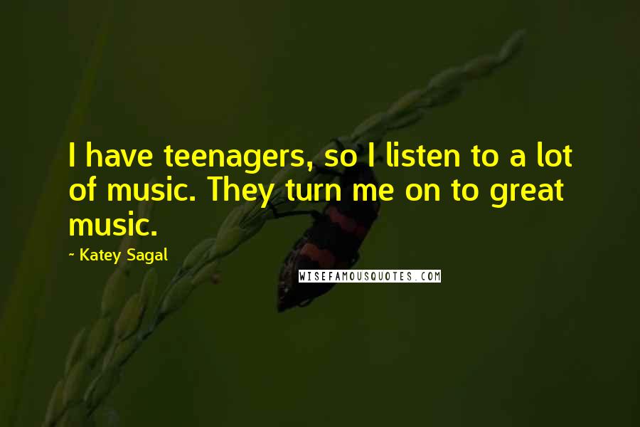 Katey Sagal Quotes: I have teenagers, so I listen to a lot of music. They turn me on to great music.