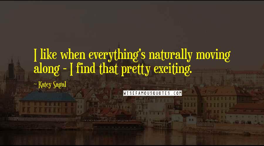 Katey Sagal Quotes: I like when everything's naturally moving along - I find that pretty exciting.