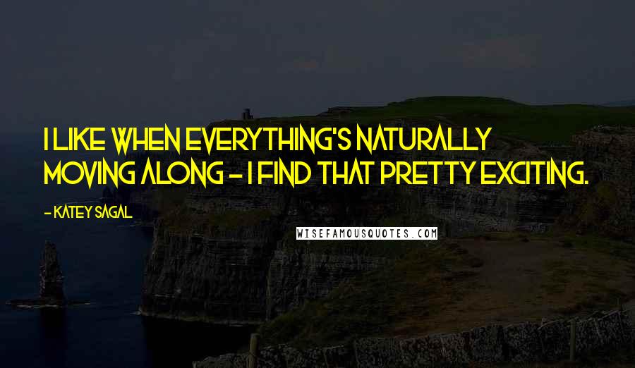 Katey Sagal Quotes: I like when everything's naturally moving along - I find that pretty exciting.