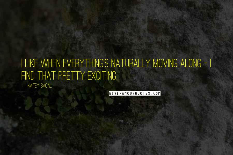 Katey Sagal Quotes: I like when everything's naturally moving along - I find that pretty exciting.